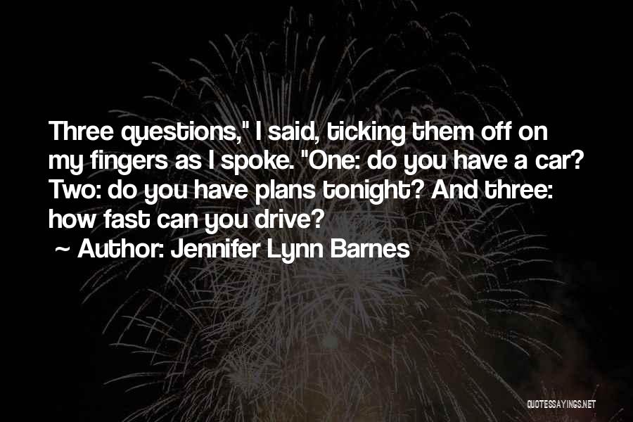Jennifer Lynn Barnes Quotes: Three Questions, I Said, Ticking Them Off On My Fingers As I Spoke. One: Do You Have A Car? Two: