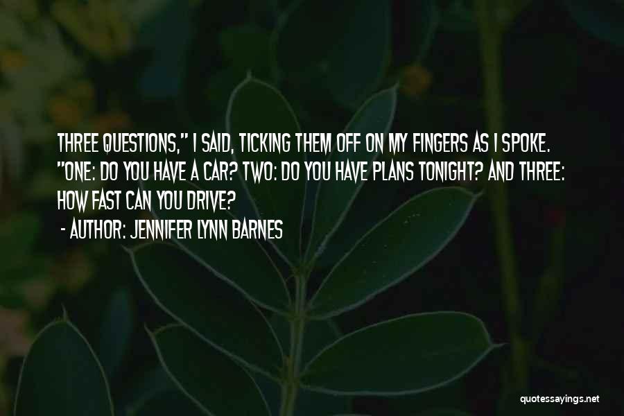 Jennifer Lynn Barnes Quotes: Three Questions, I Said, Ticking Them Off On My Fingers As I Spoke. One: Do You Have A Car? Two: