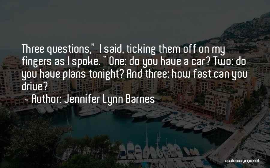 Jennifer Lynn Barnes Quotes: Three Questions, I Said, Ticking Them Off On My Fingers As I Spoke. One: Do You Have A Car? Two: