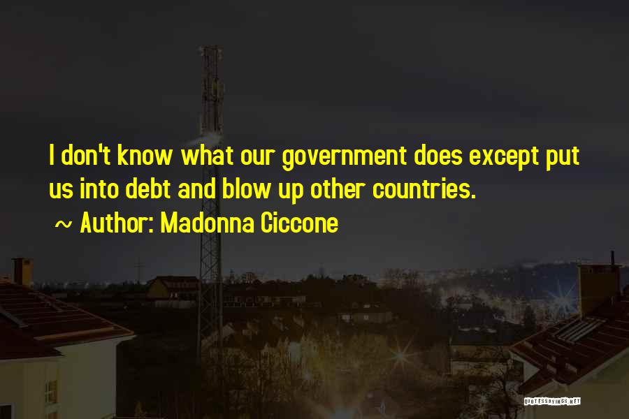 Madonna Ciccone Quotes: I Don't Know What Our Government Does Except Put Us Into Debt And Blow Up Other Countries.
