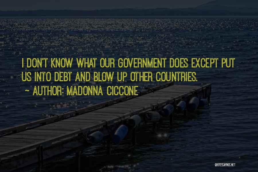 Madonna Ciccone Quotes: I Don't Know What Our Government Does Except Put Us Into Debt And Blow Up Other Countries.