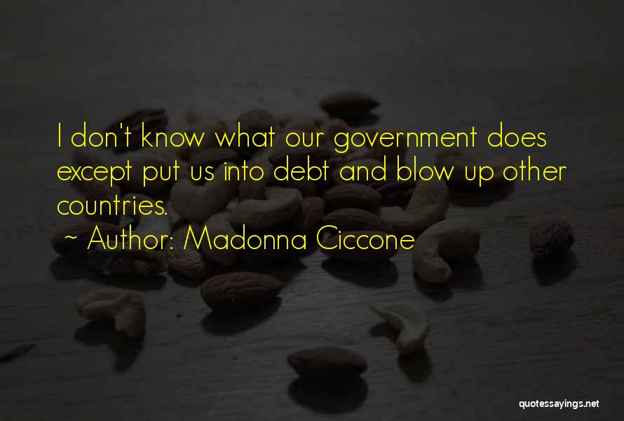 Madonna Ciccone Quotes: I Don't Know What Our Government Does Except Put Us Into Debt And Blow Up Other Countries.