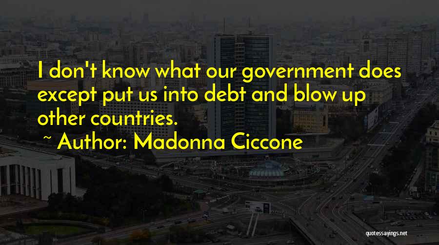 Madonna Ciccone Quotes: I Don't Know What Our Government Does Except Put Us Into Debt And Blow Up Other Countries.