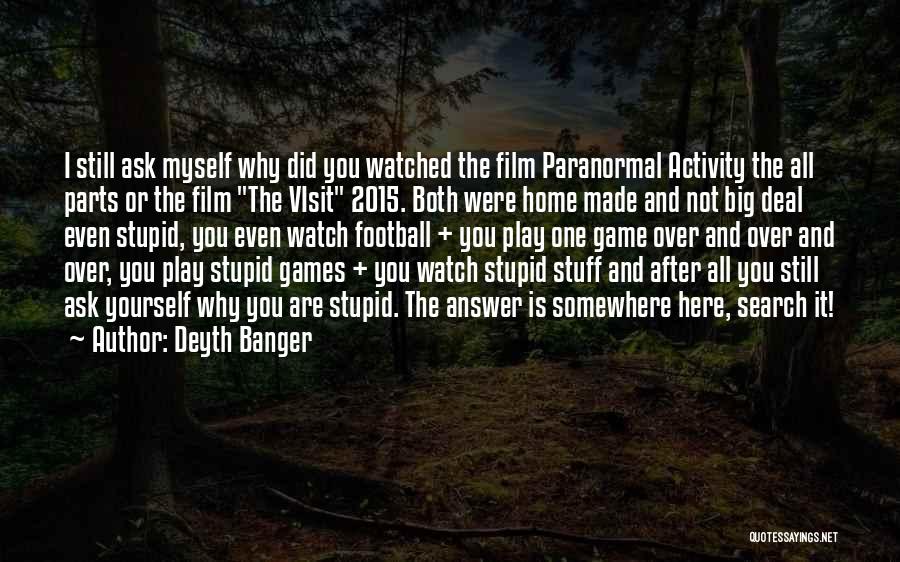 Deyth Banger Quotes: I Still Ask Myself Why Did You Watched The Film Paranormal Activity The All Parts Or The Film The Visit