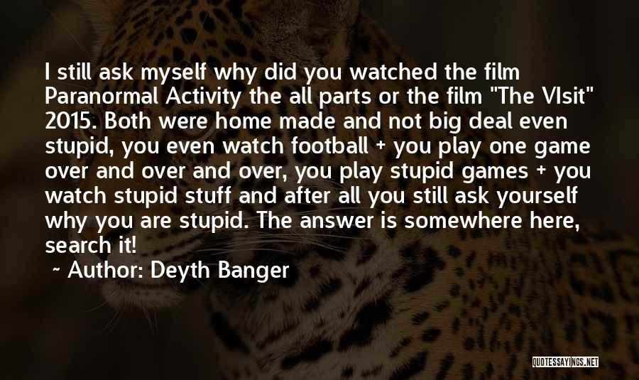 Deyth Banger Quotes: I Still Ask Myself Why Did You Watched The Film Paranormal Activity The All Parts Or The Film The Visit