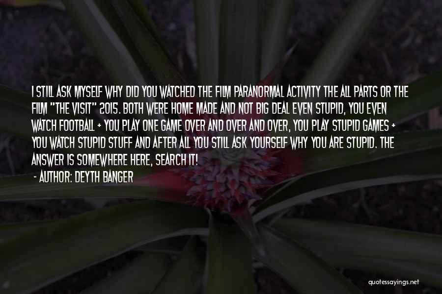 Deyth Banger Quotes: I Still Ask Myself Why Did You Watched The Film Paranormal Activity The All Parts Or The Film The Visit