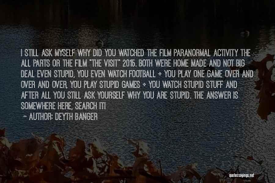 Deyth Banger Quotes: I Still Ask Myself Why Did You Watched The Film Paranormal Activity The All Parts Or The Film The Visit