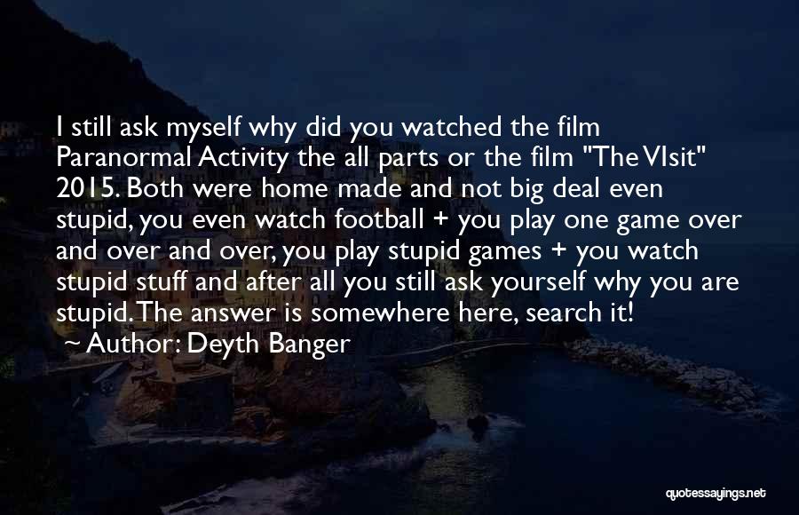 Deyth Banger Quotes: I Still Ask Myself Why Did You Watched The Film Paranormal Activity The All Parts Or The Film The Visit