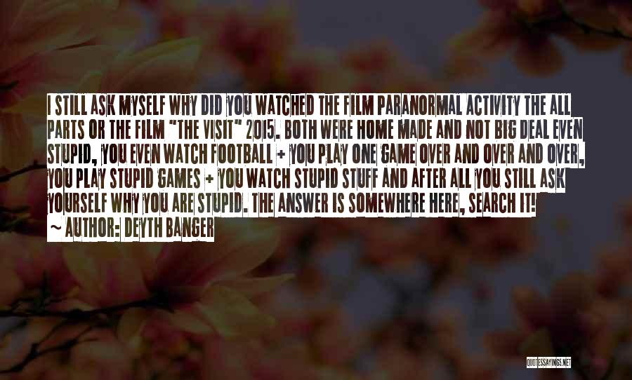 Deyth Banger Quotes: I Still Ask Myself Why Did You Watched The Film Paranormal Activity The All Parts Or The Film The Visit