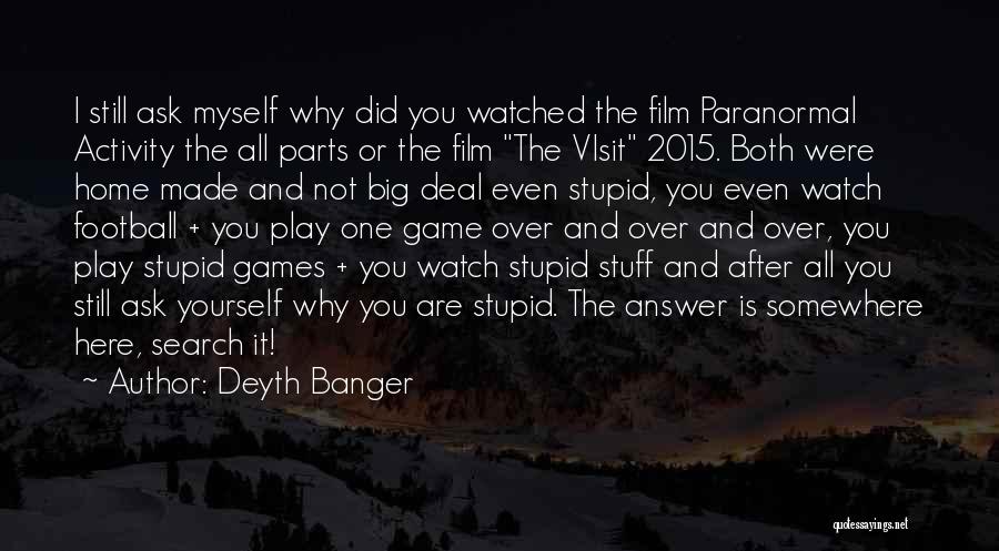 Deyth Banger Quotes: I Still Ask Myself Why Did You Watched The Film Paranormal Activity The All Parts Or The Film The Visit