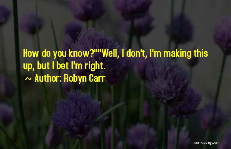 Robyn Carr Quotes: How Do You Know?well, I Don't, I'm Making This Up, But I Bet I'm Right.