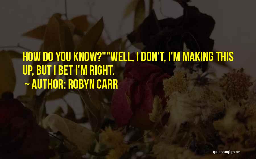 Robyn Carr Quotes: How Do You Know?well, I Don't, I'm Making This Up, But I Bet I'm Right.