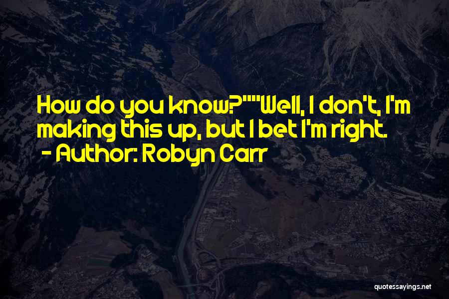 Robyn Carr Quotes: How Do You Know?well, I Don't, I'm Making This Up, But I Bet I'm Right.