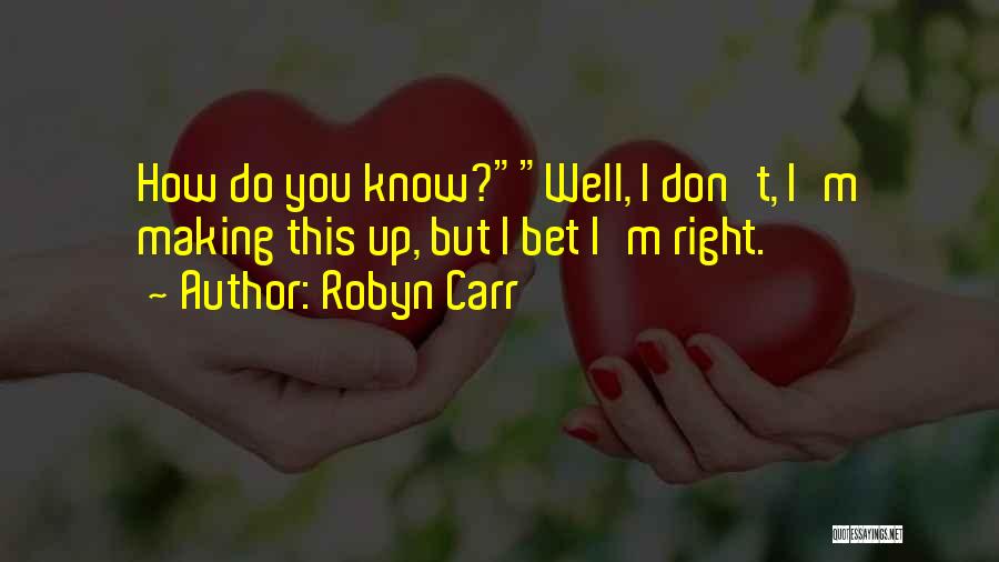 Robyn Carr Quotes: How Do You Know?well, I Don't, I'm Making This Up, But I Bet I'm Right.