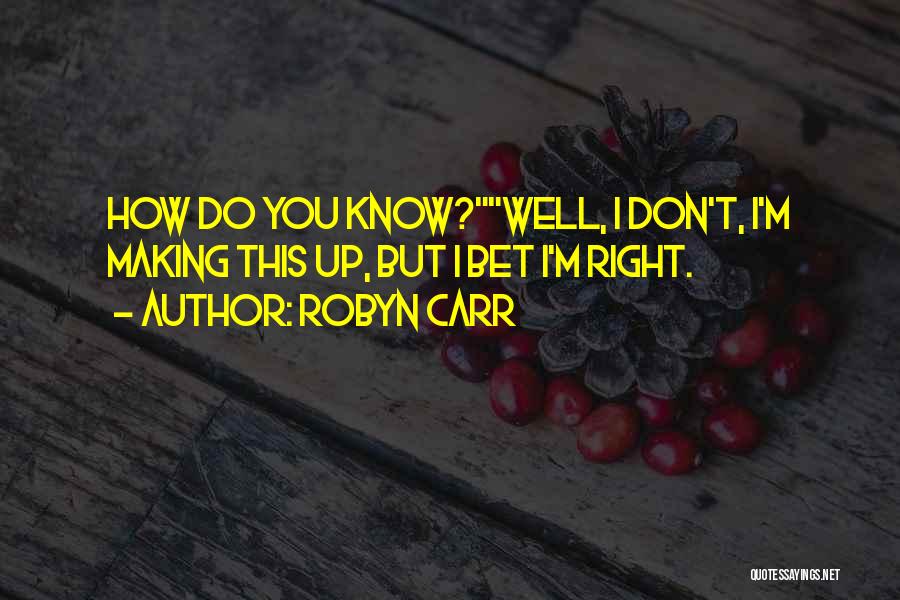 Robyn Carr Quotes: How Do You Know?well, I Don't, I'm Making This Up, But I Bet I'm Right.