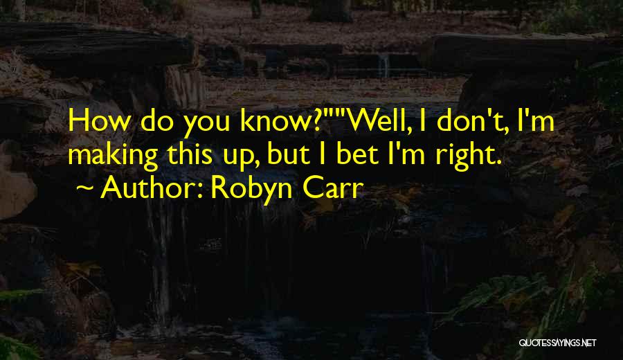 Robyn Carr Quotes: How Do You Know?well, I Don't, I'm Making This Up, But I Bet I'm Right.