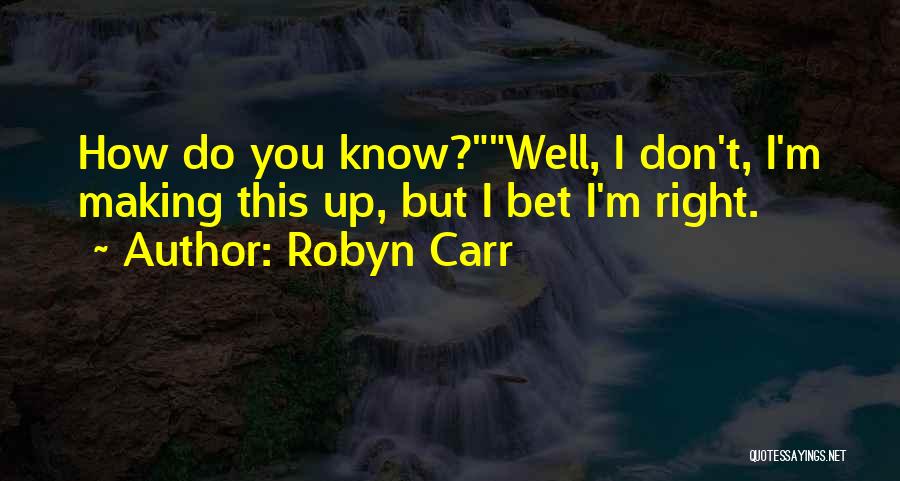 Robyn Carr Quotes: How Do You Know?well, I Don't, I'm Making This Up, But I Bet I'm Right.