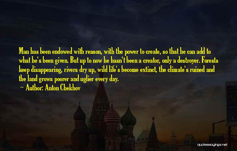 Anton Chekhov Quotes: Man Has Been Endowed With Reason, With The Power To Create, So That He Can Add To What He's Been