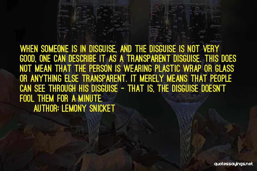 Lemony Snicket Quotes: When Someone Is In Disguise, And The Disguise Is Not Very Good, One Can Describe It As A Transparent Disguise.