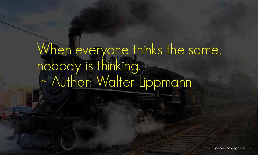 Walter Lippmann Quotes: When Everyone Thinks The Same, Nobody Is Thinking.