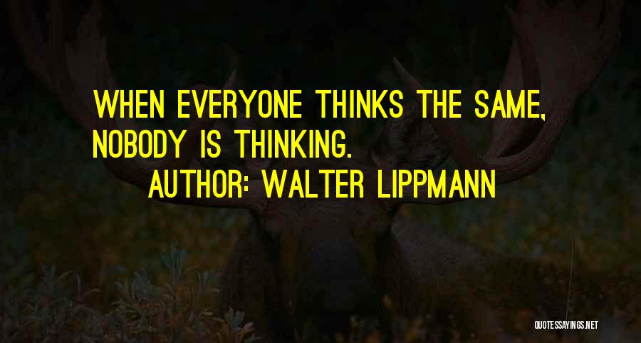 Walter Lippmann Quotes: When Everyone Thinks The Same, Nobody Is Thinking.