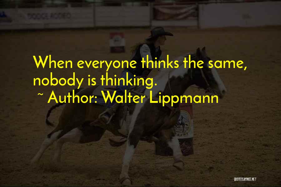Walter Lippmann Quotes: When Everyone Thinks The Same, Nobody Is Thinking.