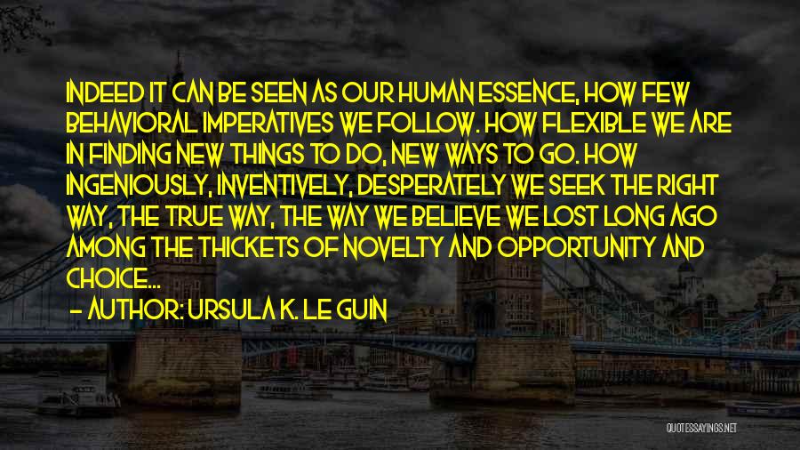 Ursula K. Le Guin Quotes: Indeed It Can Be Seen As Our Human Essence, How Few Behavioral Imperatives We Follow. How Flexible We Are In