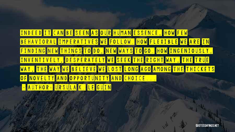 Ursula K. Le Guin Quotes: Indeed It Can Be Seen As Our Human Essence, How Few Behavioral Imperatives We Follow. How Flexible We Are In