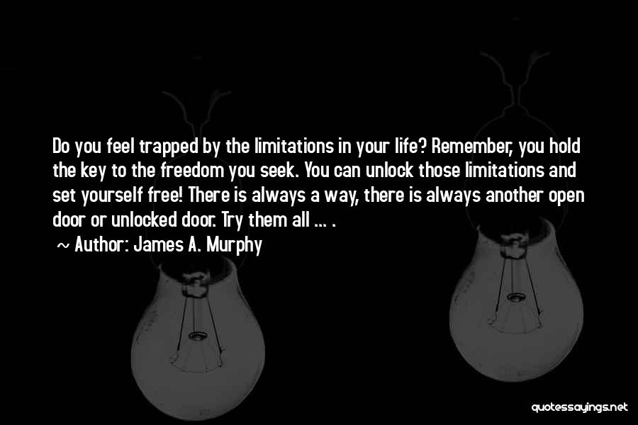 James A. Murphy Quotes: Do You Feel Trapped By The Limitations In Your Life? Remember, You Hold The Key To The Freedom You Seek.