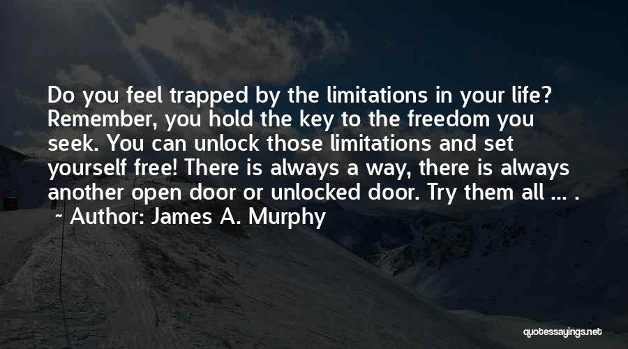 James A. Murphy Quotes: Do You Feel Trapped By The Limitations In Your Life? Remember, You Hold The Key To The Freedom You Seek.