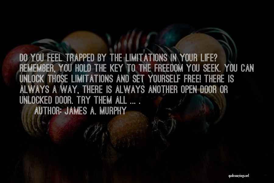 James A. Murphy Quotes: Do You Feel Trapped By The Limitations In Your Life? Remember, You Hold The Key To The Freedom You Seek.