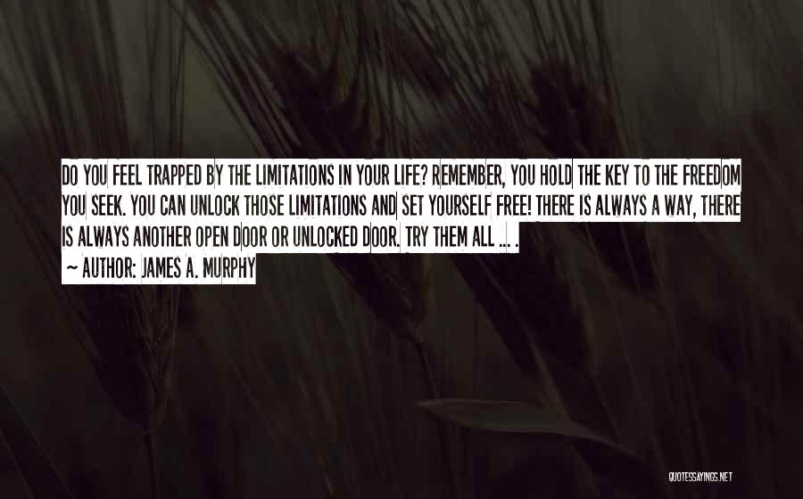 James A. Murphy Quotes: Do You Feel Trapped By The Limitations In Your Life? Remember, You Hold The Key To The Freedom You Seek.