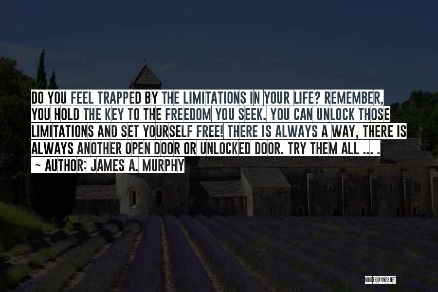 James A. Murphy Quotes: Do You Feel Trapped By The Limitations In Your Life? Remember, You Hold The Key To The Freedom You Seek.