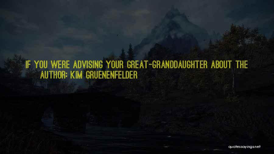 Kim Gruenenfelder Quotes: If You Were Advising Your Great-granddaughter About The Man You Have A Crush On At This Moment-what Would You Tell