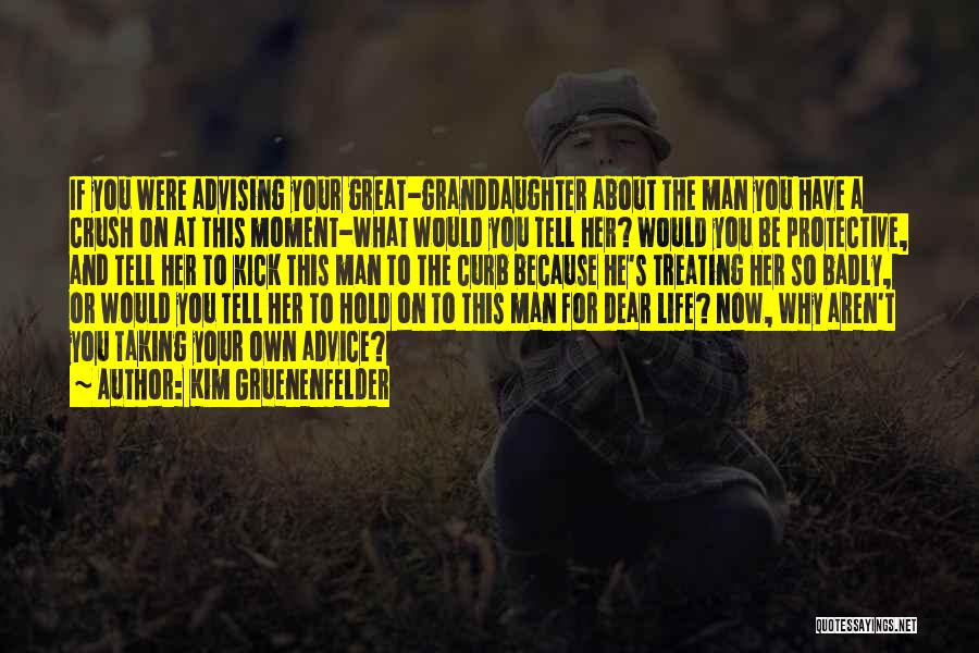Kim Gruenenfelder Quotes: If You Were Advising Your Great-granddaughter About The Man You Have A Crush On At This Moment-what Would You Tell
