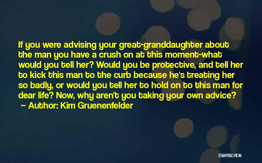 Kim Gruenenfelder Quotes: If You Were Advising Your Great-granddaughter About The Man You Have A Crush On At This Moment-what Would You Tell