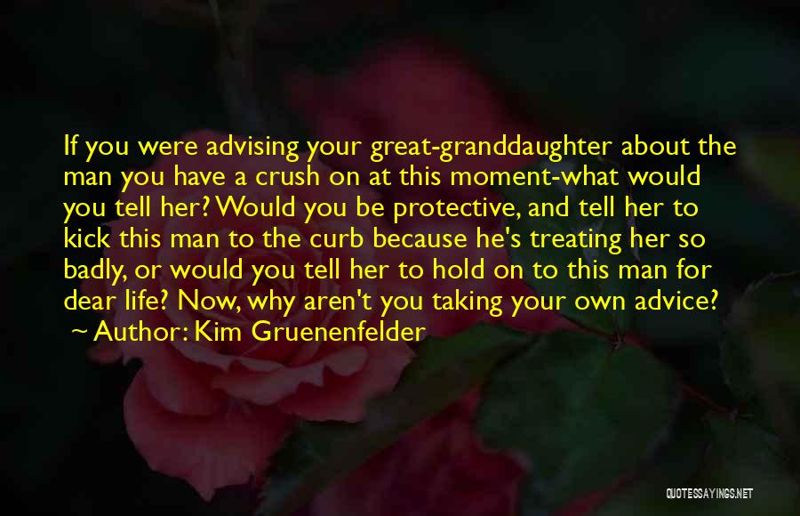 Kim Gruenenfelder Quotes: If You Were Advising Your Great-granddaughter About The Man You Have A Crush On At This Moment-what Would You Tell