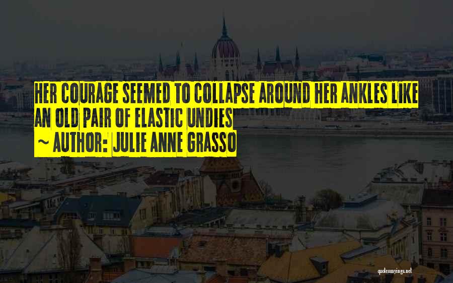 Julie Anne Grasso Quotes: Her Courage Seemed To Collapse Around Her Ankles Like An Old Pair Of Elastic Undies