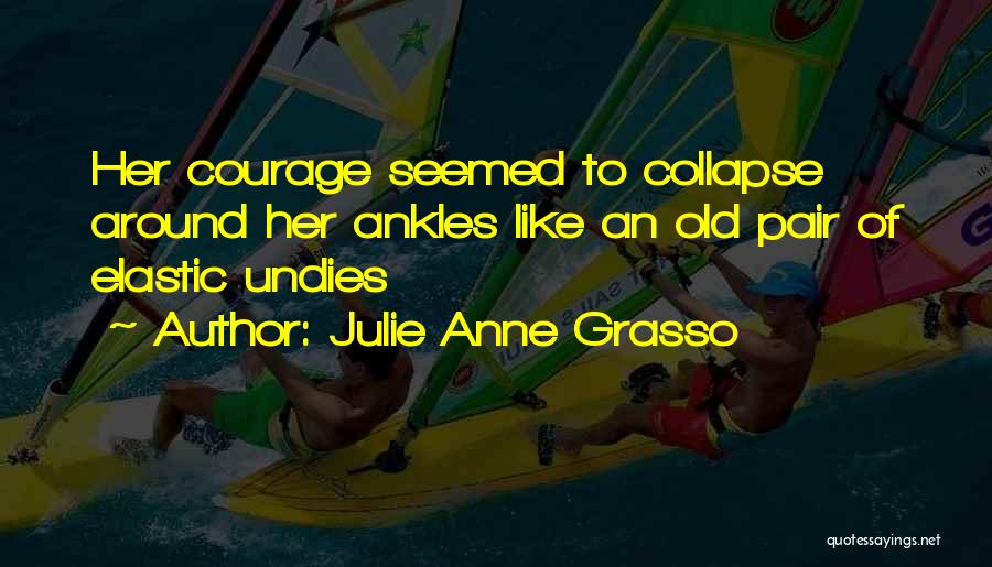 Julie Anne Grasso Quotes: Her Courage Seemed To Collapse Around Her Ankles Like An Old Pair Of Elastic Undies