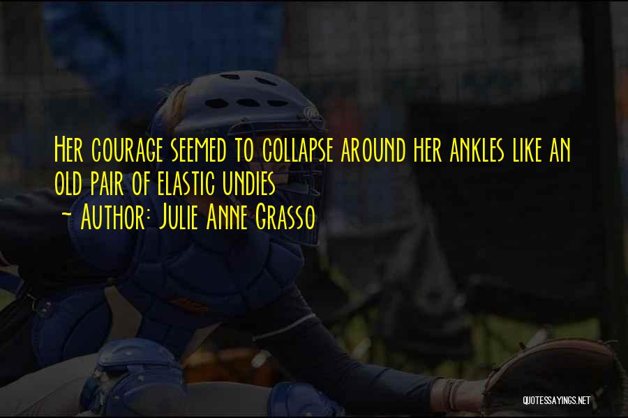 Julie Anne Grasso Quotes: Her Courage Seemed To Collapse Around Her Ankles Like An Old Pair Of Elastic Undies