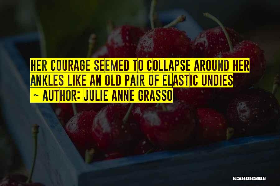 Julie Anne Grasso Quotes: Her Courage Seemed To Collapse Around Her Ankles Like An Old Pair Of Elastic Undies