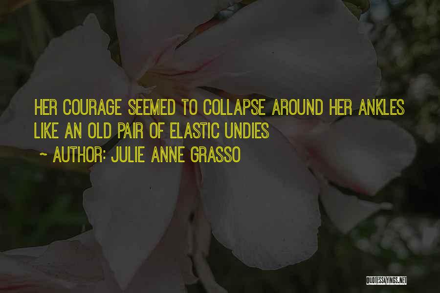 Julie Anne Grasso Quotes: Her Courage Seemed To Collapse Around Her Ankles Like An Old Pair Of Elastic Undies