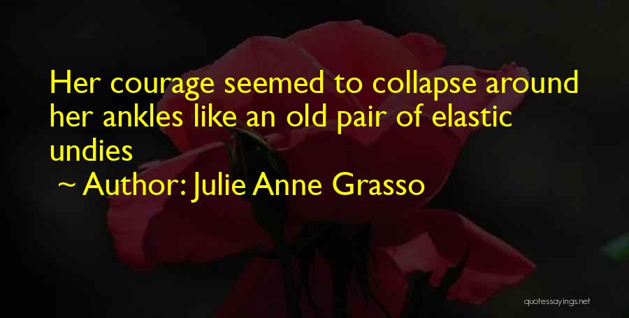Julie Anne Grasso Quotes: Her Courage Seemed To Collapse Around Her Ankles Like An Old Pair Of Elastic Undies