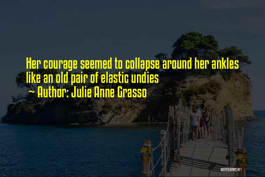 Julie Anne Grasso Quotes: Her Courage Seemed To Collapse Around Her Ankles Like An Old Pair Of Elastic Undies