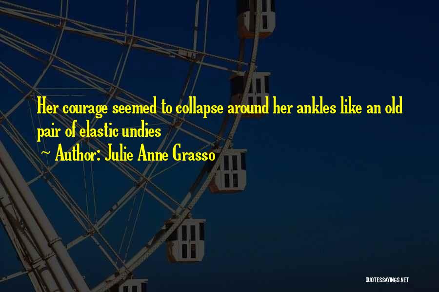 Julie Anne Grasso Quotes: Her Courage Seemed To Collapse Around Her Ankles Like An Old Pair Of Elastic Undies