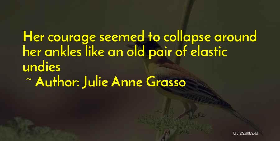 Julie Anne Grasso Quotes: Her Courage Seemed To Collapse Around Her Ankles Like An Old Pair Of Elastic Undies