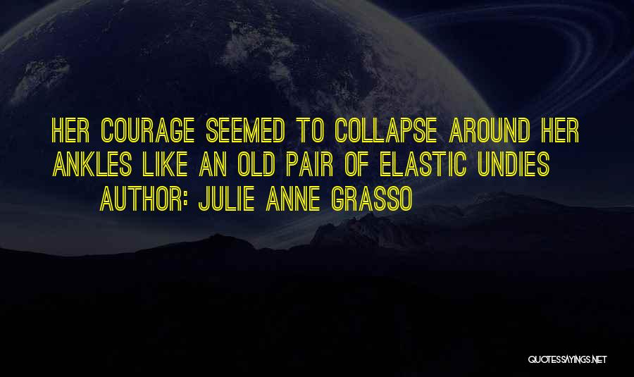 Julie Anne Grasso Quotes: Her Courage Seemed To Collapse Around Her Ankles Like An Old Pair Of Elastic Undies