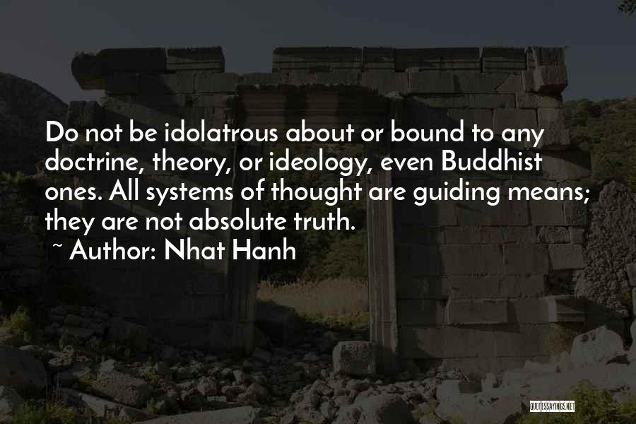 Nhat Hanh Quotes: Do Not Be Idolatrous About Or Bound To Any Doctrine, Theory, Or Ideology, Even Buddhist Ones. All Systems Of Thought