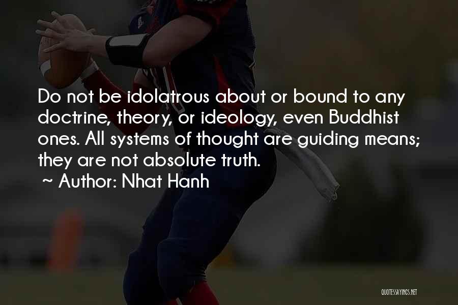 Nhat Hanh Quotes: Do Not Be Idolatrous About Or Bound To Any Doctrine, Theory, Or Ideology, Even Buddhist Ones. All Systems Of Thought