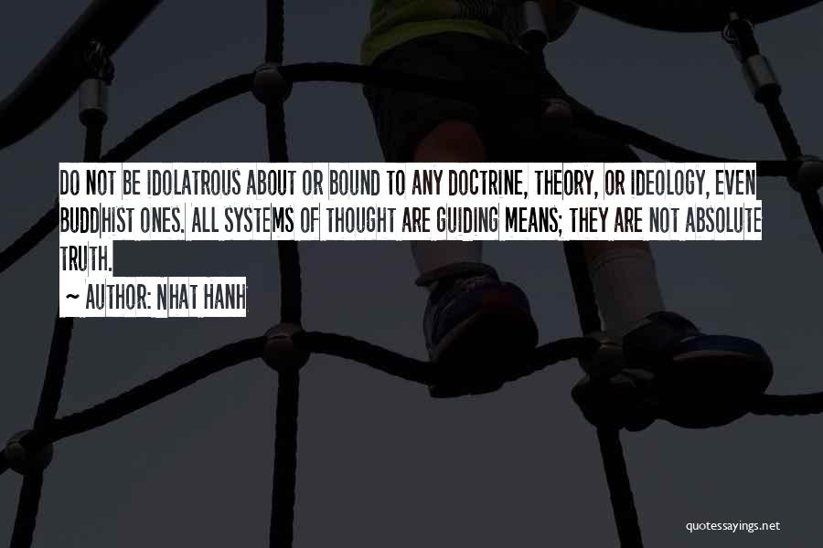 Nhat Hanh Quotes: Do Not Be Idolatrous About Or Bound To Any Doctrine, Theory, Or Ideology, Even Buddhist Ones. All Systems Of Thought